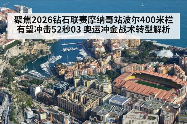 聚焦2026钻石联赛摩纳哥站波尔400米栏有望冲击52秒03 奥运冲金战术转型解析