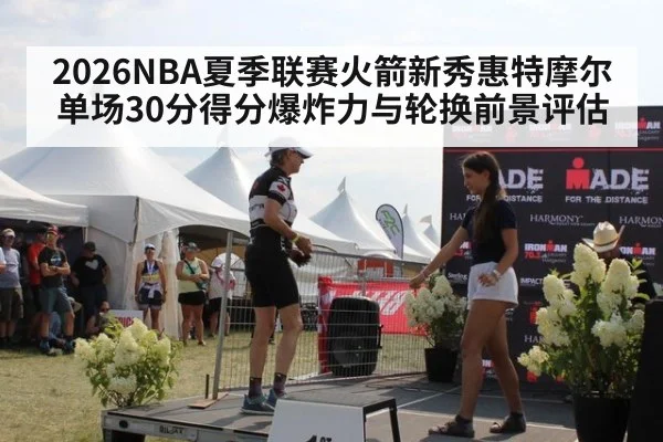 2026NBA夏季联赛火箭新秀惠特摩尔单场30分得分爆炸力与轮换前景评估