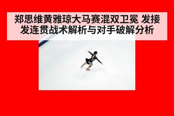 郑思维黄雅琼大马赛混双卫冕 发接发连贯战术解析与对手破解分析