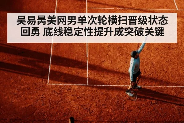 吴易昺美网男单次轮横扫晋级状态回勇 底线稳定性提升成突破关键